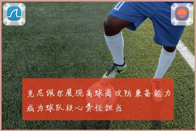 克尼佩尔展现高球商攻防兼备能力成为球队核心责任担当