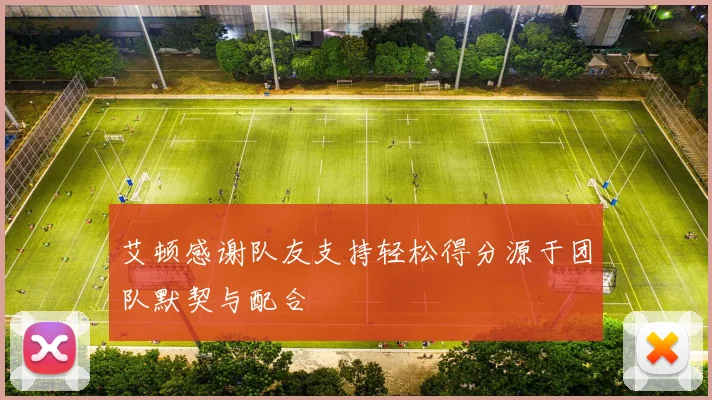 艾顿感谢队友支持轻松得分源于团队默契与配合