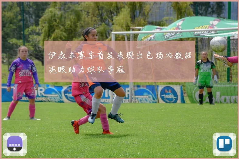 伊森本赛季首发表现出色场均数据亮眼助力球队争冠