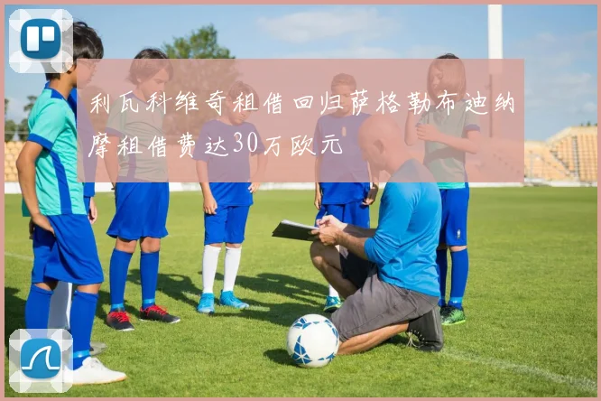 利瓦科维奇租借回归萨格勒布迪纳摩租借费达30万欧元