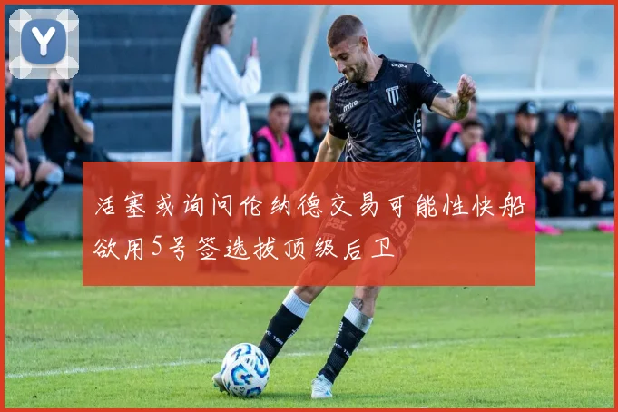 活塞或询问伦纳德交易可能性快船欲用5号签选拔顶级后卫