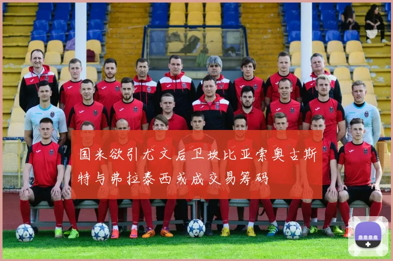 国米欲引尤文后卫坎比亚索奥古斯特与弗拉泰西或成交易筹码