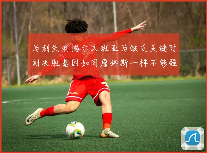 马刺失利揭示文班亚马缺乏关键时刻决胜基因如同詹姆斯一样不够强势