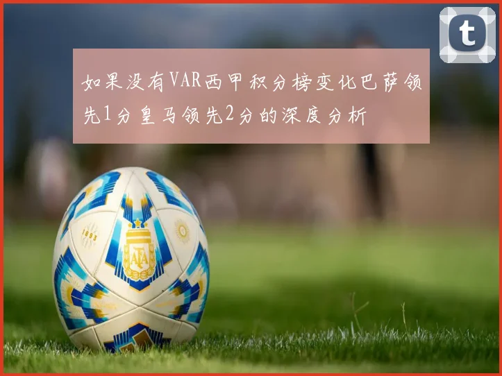 如果没有VAR西甲积分榜变化巴萨领先1分皇马领先2分的深度分析