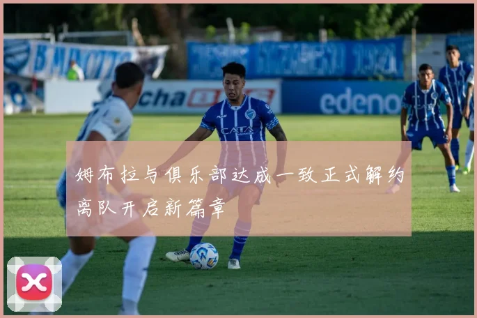 姆布拉与俱乐部达成一致正式解约离队开启新篇章