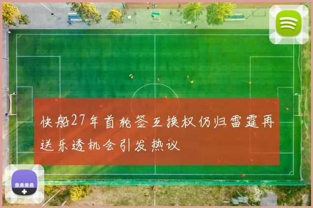 快船27年首轮签互换权仍归雷霆再送乐透机会引发热议