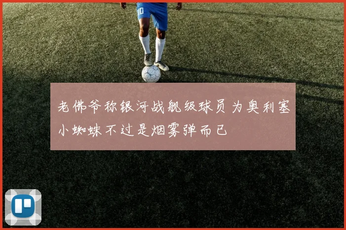 老佛爷称银河战舰级球员为奥利塞小蜘蛛不过是烟雾弹而已