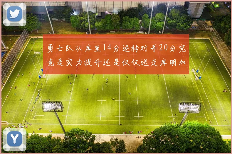勇士队以库里14分逆转对手20分究竟是实力提升还是仅仅送走库明加的结果