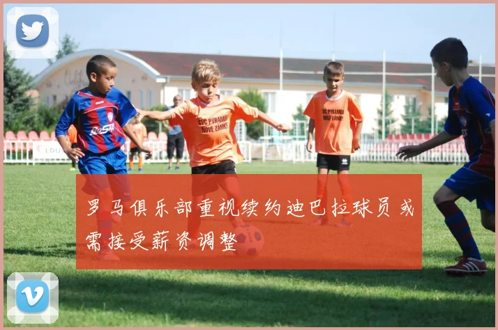 罗马俱乐部重视续约迪巴拉球员或需接受薪资调整